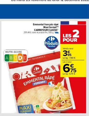 NUTRI-SCORE  ABCD  Emmental français râpé  Maxi format  CARREFOUR CLASSIC 29% M.G. dans le produit fin, 500 g  Produits  Carrefour  MAXI FORMAT  MARLE  EMMENTAL RAPE  FONDANT  LES 2  POUR  Vendu seul 