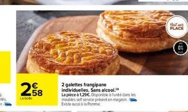 258  la boite  2 galettes frangipane  individuelles. sans alcool.  la pièce à 1,29€. disponible à l'unité dans les meubles self service présent en magasin. existe aussi à la pomme  full au place  0% 