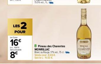 LES 2  POUR  Les 2 pou  16€  L: 10.67€ So Labo  8€  BPineau des Charentes MONRILLAC  Blanc ou Rouge, 17% vol. 75 cl Vendu seul 8,65 € Soit le L: 11,53 €.  TY  MON  PINEAU CHARENTES 