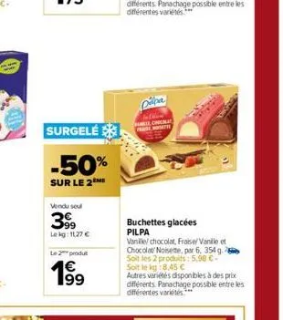 surgelé  -50%  sur le 2m  vendu seul  399  lekg: 11,27 €  le 2 produit  dilba  chocola praise noisette  buchettes glacées  pilpa  vanille/ chocolat, fraise/ vanille et chocolat/ noisette, par 6, 354 g