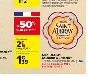 -50%  SUR LE 2  Vendu soul  299  Le kg: 13,95 €  Le 2 produ  €  SAINT ALBRAY  Gourmand & Crémeux  SAINT ALBRAY  Gourmand & Crémeux  33% M.G. dans le produit fini, 200 g. Soit les 2 produits: 4,18 €-So