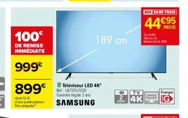 100€  de remise immédiate  999€  899€  dont 12 € déco-participation prikompon  b téléviseur led 4k* ret: ue75tu7025 garantie légale 2 ans  samsung  189 cm  tv  24k  20x sans frais  44€95  /mois  2014 