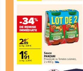 -34%  DE REMISE IMMÉDIATE  289  Le kg: 3.61 €  €  1⁹1  Lekg: 2.39 €  Provencale  LOT DE 2  Sauce  PANZANI  Provençale ou Tomates cuisinées. 2x 400 g.  Provencale  ME 