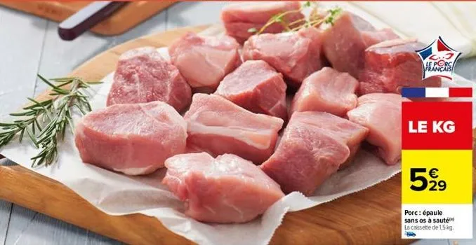 le porc français  le kg  5% 21⁹  €  porc: épaule sans os à sauté la cassette de 1,5 kg. 