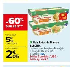 -60%  SUR LE 2  Vendu soul  5  Lekg:6,41€  Le 2 produt  205  bledins Maman  Bols Idées de Maman BLÉDINA  Légumes verts Boughour Dinde (x2) Courgette Riz Veau (2)  4x 200 q  Soit les 2 produits: 7,38 €