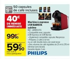 50 capsules 19 de café incluses  40€  DE REMISE IMMÉDIATE  99%  59%  dont 0.30 € d'éco-participation  90 Garantie Kigale 2 ans PHILIPS  Machine à espresso L'OR BARISTA sublime Ref:LM9012/55  Compatibl