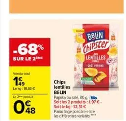 -68%  sur le 2 me  vendu soul  199  lekg: 18,63 €  le 2 produ  048  belin  chipster  chips lentilles  belin  paprika ou salé, 80 g soit les 2 produits: 1,97 € - soit le kg: 12,31 € panachage possible 