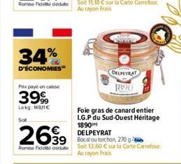 34%  D'ÉCONOMIES  Prix payé en caisse  3999  Lokg: Man  Sot  2699  Remise Fidet dedute  39 Bocal c  Foie gras de canard entier I.G.P du Sud-Ouest Héritage 1890 DELPEYRAT  tou torchon, 270 g Soit 13,60