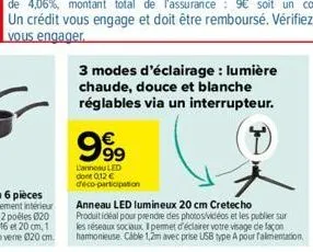 3 modes d'éclairage : lumière chaude, douce et blanche réglables via un interrupteur.  999  l'anneau led dont 0,12 € deco-participation 