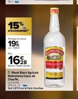 15%  d'économies  prix payé on caisse  199  le l: 1915 €  soit  1628  remise fidité dédute  rhum blanc agricole reimonenq coeur de chauffe,  la favorite  50% vol., 1l 2  soit 2,87 € sur la carte carre