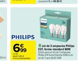 PHILIPS  699  Le lot dont 0,36€ d'éco-participation  3x  Lot de 3 ampoules Philips E27, forme standard 60W Existe aussi en lot de 3 ampoules Philips E14 forme flamme 40W et en lot de 3 spot GU10 50W 