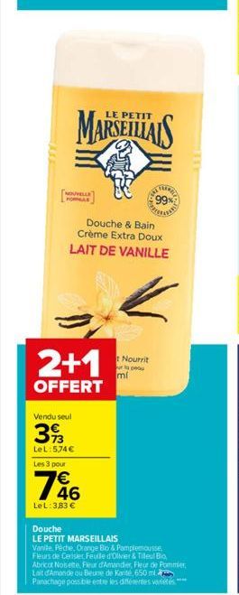 NOUVELLE FORE  PETIT  MARSEILLAIS  2+1  OFFERT  Vendu seul  393  LeL: 5,74€  Les 3 pour  Douche & Bain Crème Extra Doux LAIT DE VANILLE  1646  LeL: 3,83 €  t Nourrit  la peau  99%  mi  Douche  LE PETI