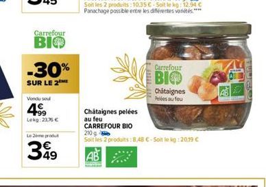 Carrefour  BIO  -30%  SUR LE 2 ME  Vendu sou  +99 Lokg: 23,76 €  Le 2ème produit  349  Carrefour  BIO  Châtaignes Pelées au feu  Chataignes pelées au feu CARREFOUR BIO 210 g  Soit les 2 produits: 8,48