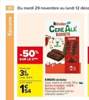 épicerie  -50%  sur le 2  vendu seul  3%  lekg: 155€  le 2 produt  kinder  cere ale biscuits  certai  cacao  kar  kinder céréales cacao, noisette ou chocolat, 204 g soit les 2 produits: 4,63 € - soit 