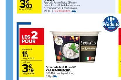 LES 2  POUR  Vendu seu  195  Lokg: 11,67€  Les 2 pour  31⁹  Lokg: 10,63 €  Exha  Stracciatella di Burrata CARREFOUR EXTRA 20% M.G. dans le produit fini, 150 g  STRACCIATELLA  di Burata  e Produits  Ca