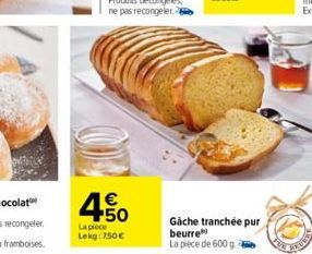 € +50  La pièce Lekg: 7.50€  Gache tranchée pur beurre La pièce de 600 g 