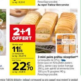 2+1  OFFERT  Vondu soul  119  La barquette  Lekg: 30.27 € Les 3 pour  22%  Lekg: 2018 €  3 mini pains préfou réception La barquette de 375 g  Existe aussi en 16 feuilletés paniers  coeur  70 290g, pai