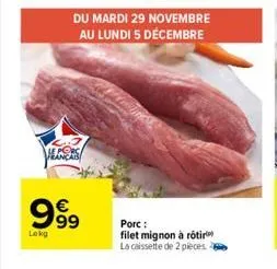 du mardi 29 novembre au lundi 5 décembre  heanas  999  €  lokg  porc:  filet mignon à rôtir la caissette de 2 pièces 