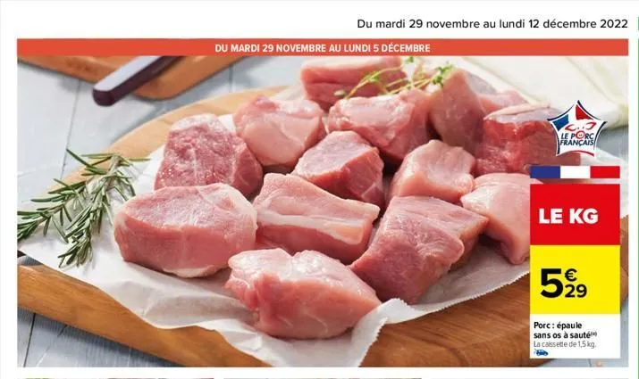 du mardi 29 novembre au lundi 5 décembre  du mardi 29 novembre au lundi 12 décembre 2022 11  le porc français  le kg  5% 21⁹  €  porc: épaule sans os à sauté la cassette de 1,5 kg. 