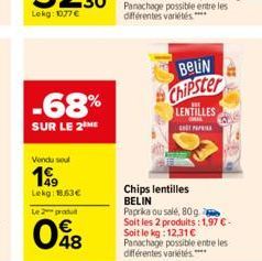 -68%  SUR LE 2 ME  Vendu soul  199  Lekg: 1.63€  Le 2 produ  048  BeLiN Chipster  LENTILLES  ORAL PAP  Chips lentilles BELIN  Paprika ou salé, 80g Soit les 2 produits: 1,97 € - Soit le kg: 12,31 € Pan