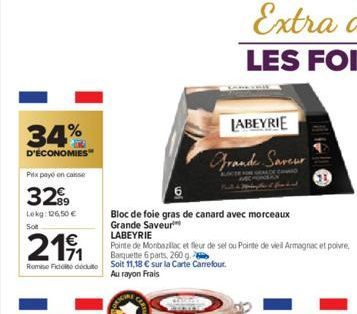 34%  D'ÉCONOMIES  Prix payé en casse  3299  Lekg: 126,50 €  Son  €  211  Barquette 6 parts, 260 g Romie Fidecut Soit 11,18 € sur la Carte Carrefour.  Au rayon Frais  LABEYRIE  Grande Saveur  Bloc de f