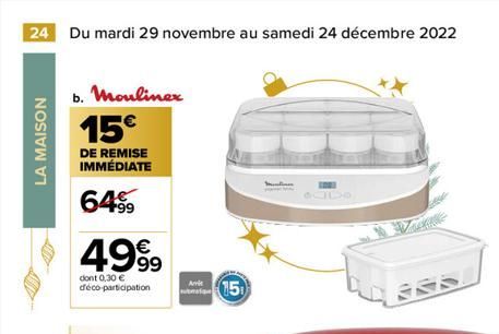 24 Du mardi 29 novembre au samedi 24 décembre 2022  LA MAISON  b. Moulinex 15€  DE REMISE IMMÉDIATE  64%  4999  dont 0,30 € déco-participation  Arvit  15  