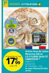 FILIERE QUALITE  La bouniche de 2 kg  1799  €  Le kg:9€  Huîtres fines de claires Marennes Oléron  L.G.P FILIÈRE QUALITÉ CARREFOUR Calibre 3 La bourriche de  2 douzaines-2 kg  Au rayon Poissonnerie li