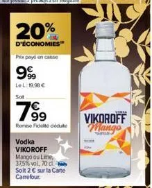 20%  d'économies™  psix payé en casse  999  le l: 19,98 €  sot  €  79⁹9  remise fidité déduto  vodka vikoroff  mango ou lime, 37,5%vol, 70 cl soit 2 € sur la carte carrefour.  yoona  vikoroff mango 
