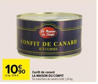 10%  Le kg: 8.79 €  La maison du Confil  CONFIT DE CANARD  4/5 CUISSES  Confit de canard  LA MAISON DU CONFIT  Ou manchons de canard conft, 1,24 kg. 