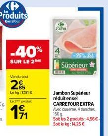Produits  Carrefour  -40%  SUR LE 2 ME  Vendu seu  285  Lekg: 1781 €  Le 2 produt  1⁹1  Extra  Supérieur  Jambon Supérieur réduit en sel CARREFOUR EXTRA Avec couenne, 4 tranches, 160g  Soit les 2 prod