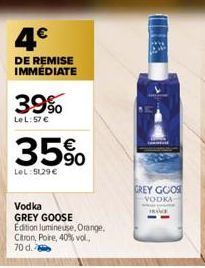 4€  DE REMISE IMMÉDIATE  39%  Le L:57 €  35%  LeL: 5129 €  Vodka GREY GOOSE Edition lumineuse, Orange,  Citron, Poire, 40% vol., 70 d.  GREY GOOS VODKA  PROCE 