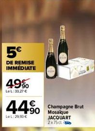 5€  DE REMISE IMMÉDIATE  49%  LeL: 33,27 €  C  17 C  €  44 Champagne Brut  LeL:29,93 €  Mosaïque JACQUART 2x75 cl 