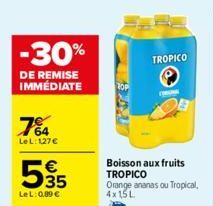 -30%  DE REMISE IMMÉDIATE  74  Le L:127€  535  €  LeL: 0.89 €  TROPICO  Boisson aux fruits TROPICO  Orange ananas ou Tropical. 4x15L  