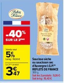 Reflets France  -40%  SUR LE 2 ME  Vendu seul  5%  Lekg: 19.30 €  Le 2 produt  347  Saucisse sèche ou saucisson sec d'Auvergne I.G.P. REFLETS DE FRANCE 300 g  Soit les 2 produits: 9,26 €-Soit le kg: 1