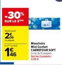 -30%  sur le 2me  vondu seul  2009  le paquet  2produt  €  mouchoirs mini confort carrefour soft le lot de 15 paquets. soit les 2 produits: 3,55 € 