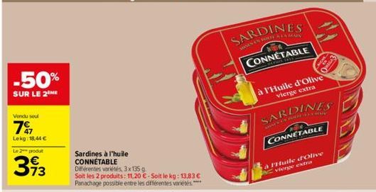 -50%  SUR LE 2 ME  Vendu seul  79  Lekg: 18,44 €  Le 2 produt  393  Sardines à l'huile CONNÉTABLE  Différentes variétés, 3x135 g  Soit les 2 produits: 11,20 €-Soit le kg: 13,83 €  Panachage possible e