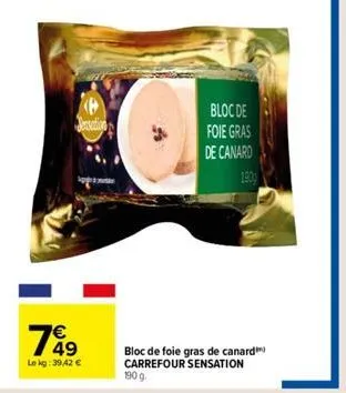 sensation  € 49  le kg: 39,42 €  bloc de foie gras  de canard  bloc de foie gras de canard carrefour sensation 190 g. 