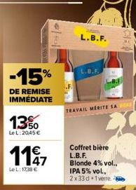 -15%  DE REMISE IMMÉDIATE  1.3%  Le L:2045 €  1147  €  Le L: 17,38 €  L.B.F.  L.B.F.  TRAVAIL MERITE SA  Coffret bière  L.B.F. Blonde 4% vol.. IPA 5% vol., 2x33d 1 verre. 