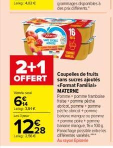 2+1  OFFERT  Vendu seul  6  Lokg: 3,84€  Les 3 pour  12,28  €  Lekg: 2,56 €  Sterne  SANS SUCRES  AUTES  16  PUT  H  Coupelles de fruits sans sucres ajoutés <<Format Familial>> MATERNE  Pomme pomme fr