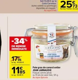 -34%  de remise immédiate  1795  le kg: 143,60 €  1195  85  le kg: 94,80 €  disponibles en magasin. au rayon frais  larnaudie traman conde paman  foie gras  de camard enter  foie gras de canard entier