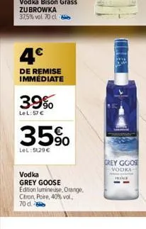 4€  de remise immédiate  39%  le l:57 €  35%  lel: 5129 €  vodka grey goose edition lumineuse, orange,  citron, poire, 40% vol., 70 d.  grey goos vodka  proce 