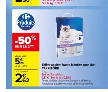 Produits  Carrefour  -50%  SUR LE 2ME  Vendu seul  525  Le kg: 1.31€  Le 2 produt  262  Compact+  Litière agglomérante blanche pour chat CARREFOUR  4 kg.  Soit les 2 produits:  7.87 €-Soit le kg: 0,98