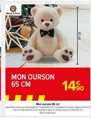 MAX & SAX  MON OURSON 65 CM  65 cm  A  14%  Mon ourson 65 cm  Adorable ourson qui développera Timagination et la créativité de votre enfant au fur et à mesure des histoires qu'il inventera avec lui. E