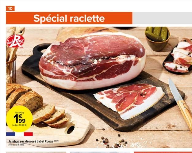 10  Labelse  les 100 g  199  1€  Le kg: 19,90 €  Jambon sec désossé Label Rouge Affinage 9 mois  Spécial raclette  Pub  