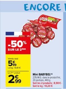 -50%  SUR LE 2 ME  Vendu seul  599  Lokg: 13,61 €  Le 2 produt  2.99  Mini BABYBEL  23% M.G. dans le produit fini, 20 portions, 440g Soit les 2 produits: 8,98 €-Soit le kg: 10,20 €  