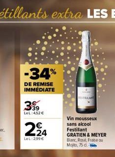 -34%  DE REMISE IMMÉDIATE  39 LeL: 4,52 €  N  2,24  LeL: 299€  STILLANT  Vin mousseux sans alcool  Festillant  GRATIEN & MEYER Blanc, Rosé, Fraise ou Mojito, 75 d. 