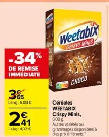 3%  Le kg: 6,08 €  -34%  DE REMISE IMMÉDIATE  241  €  Lekg: 4,02 €  Weetabix  CRISPY MINIS  Céréales WEETABIX  CHOCO  Crispy Minis, 600g Autres variétés ou grammages disponibles à des prix différents.