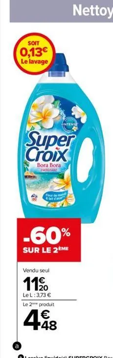 soit  0,13€  le lavage  super croix  bora bora energisant  fleur de man &lait d'aloe  -60%  sur le 2ème  vendu seul  1190  20  le l: 3,73 € le 2 produit  €  4418 