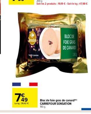 P  Jencation  7649  €  Le kg: 39,42 €  BLOC DE  FOIE GRAS  DE CANARD  190  Bloc de foie gras de canard CARREFOUR SENSATION  190 g. 