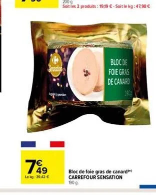 p  jencation  7649  €  le kg: 39,42 €  bloc de  foie gras  de canard  190  bloc de foie gras de canard carrefour sensation  190 g. 